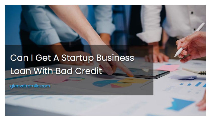 Can I Get A Startup Business Loan With Bad Credit