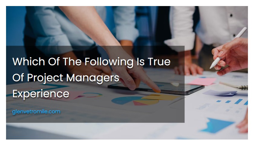 Which Of The Following Is True Of Project Managers Experience